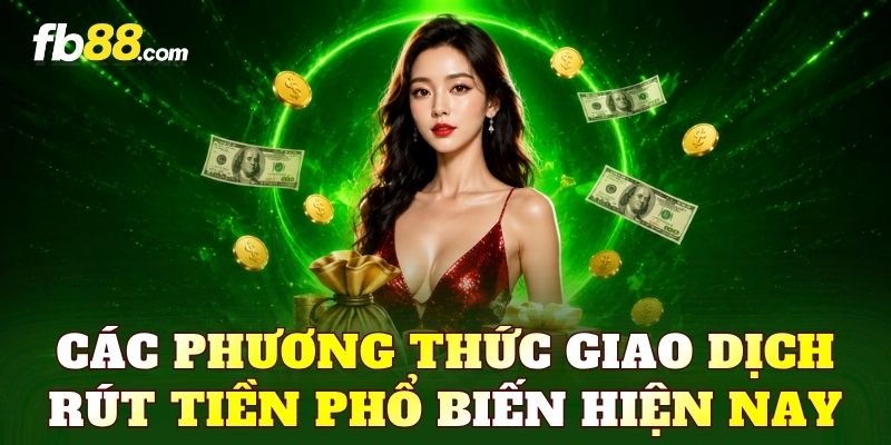 Các phương thức giao dịch rút tiền phổ biến hiện nay