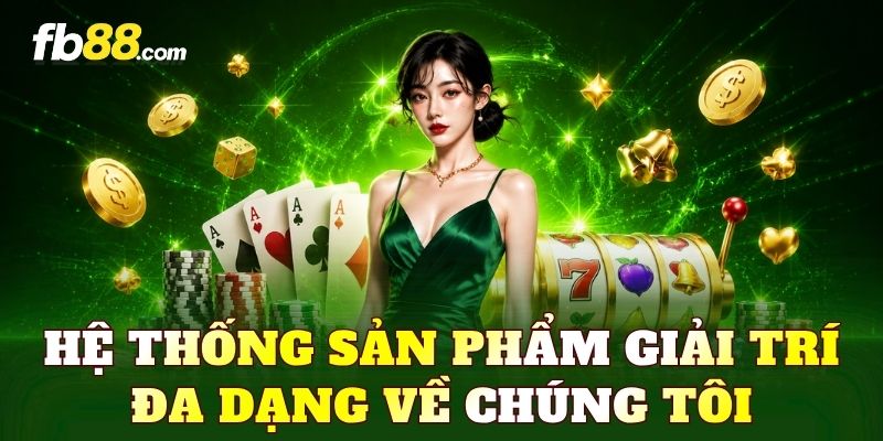 Hệ thống sản phẩm giải trí đa dạng về chúng tôi